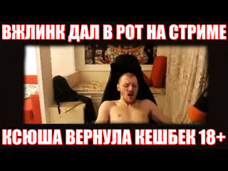 video солевая взяла в рот у вжлинка ксюша и vjlink кешбек стрим sex