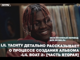 video lil yachty детально рассказывает о процессе создания альбома lil boat 2 часть вторая переведено сайтом sex