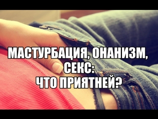 video мастурбация девушки онанизм мужчины и оргазм польза и вред самоудовлетворения дрочить приятней чем секс секс блог sex