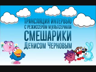 video трансляция интервью с режиссером мультсериала смешарики денисом черновым sex