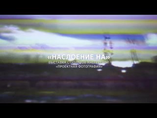 video наслоение на выстаа студентов мастерской проектная фотография sex